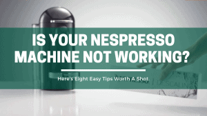 is Your Nespresso Machine not Working