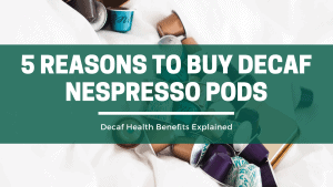 5 reasons to buy decaf nespresso pods